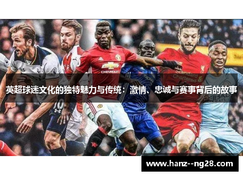 英超球迷文化的独特魅力与传统：激情、忠诚与赛事背后的故事