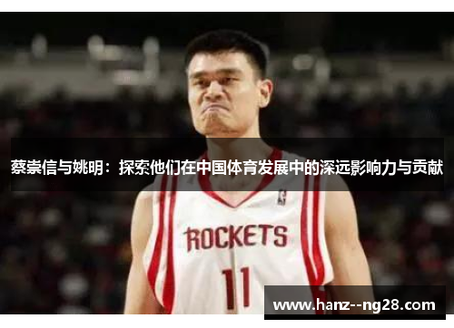 蔡崇信与姚明：探索他们在中国体育发展中的深远影响力与贡献