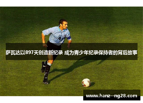 萨瓦达以897天创造新纪录 成为青少年纪录保持者的背后故事