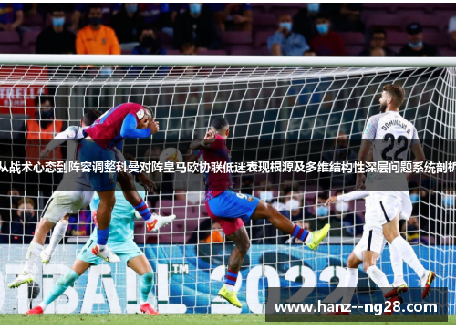 从战术心态到阵容调整科曼对阵皇马欧协联低迷表现根源及多维结构性深层问题系统剖析