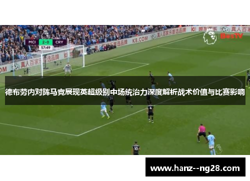 德布劳内对阵马竞展现英超级别中场统治力深度解析战术价值与比赛影响