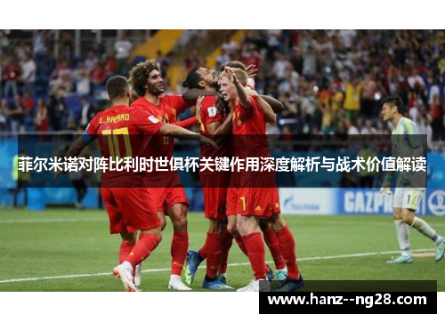 菲尔米诺对阵比利时世俱杯关键作用深度解析与战术价值解读