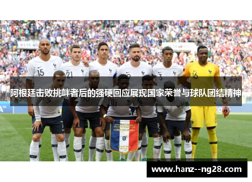 阿根廷击败挑衅者后的强硬回应展现国家荣誉与球队团结精神