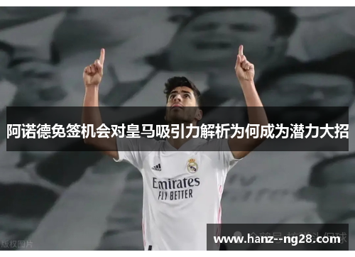 阿诺德免签机会对皇马吸引力解析为何成为潜力大招