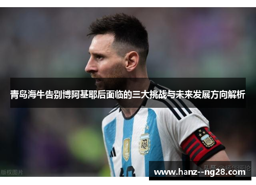 青岛海牛告别博阿基耶后面临的三大挑战与未来发展方向解析