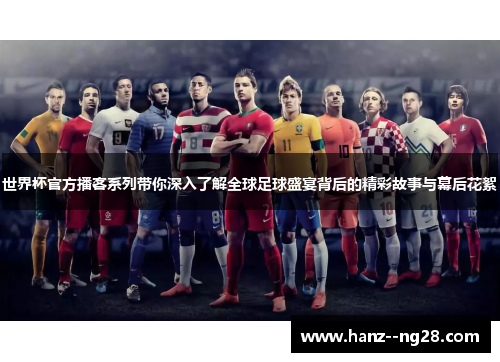 世界杯官方播客系列带你深入了解全球足球盛宴背后的精彩故事与幕后花絮