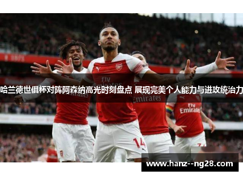 哈兰德世俱杯对阵阿森纳高光时刻盘点 展现完美个人能力与进攻统治力