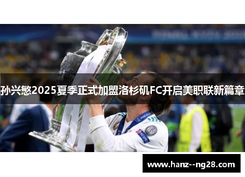 孙兴慜2025夏季正式加盟洛杉矶FC开启美职联新篇章