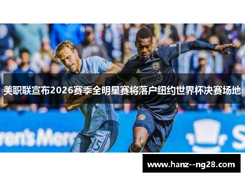 美职联宣布2026赛季全明星赛将落户纽约世界杯决赛场地