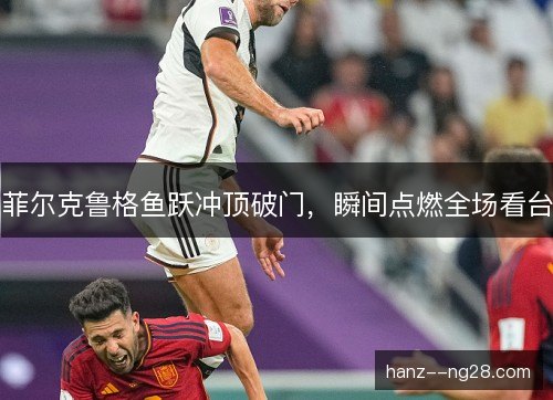 菲尔克鲁格鱼跃冲顶破门，瞬间点燃全场看台