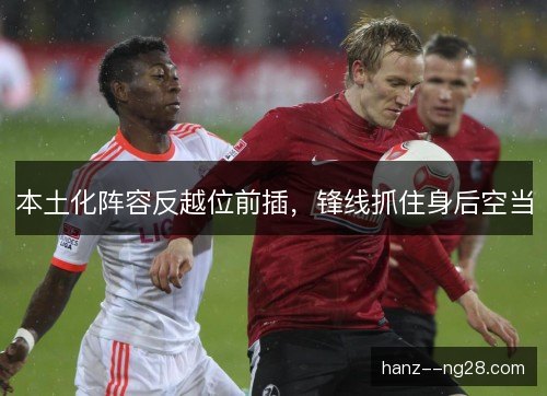 本土化阵容反越位前插，锋线抓住身后空当